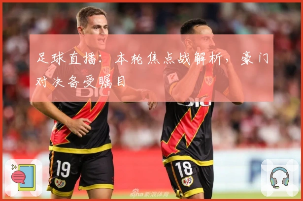 足球直播：本轮焦点战解析，豪门对决备受瞩目