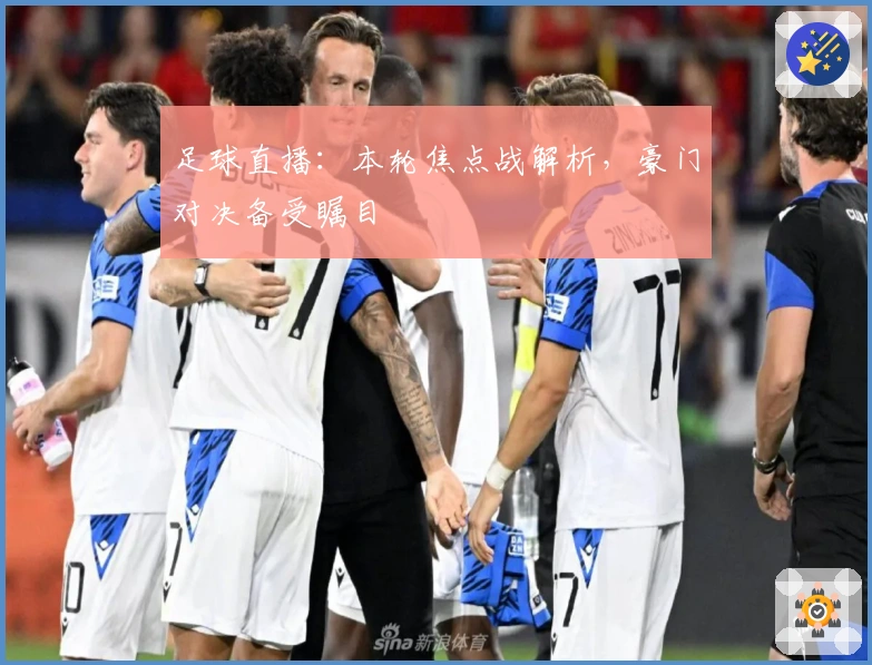 足球直播：本轮焦点战解析，豪门对决备受瞩目