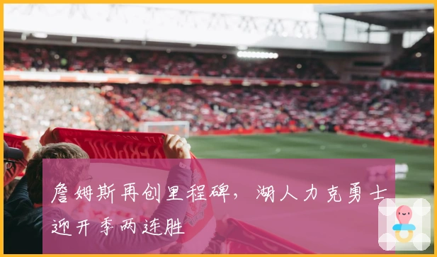 詹姆斯再创里程碑，湖人力克勇士迎开季两连胜