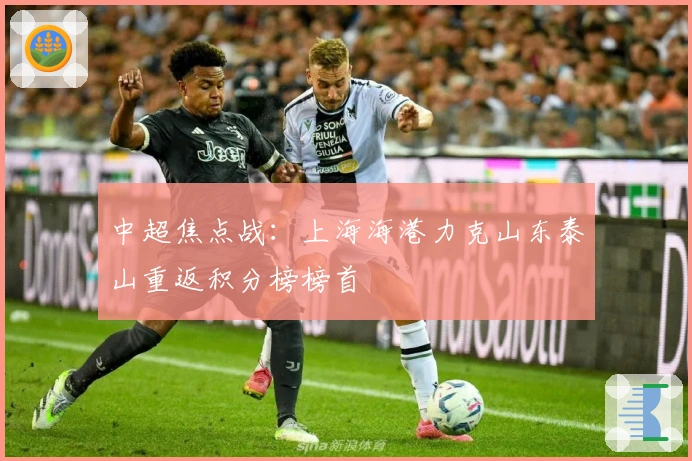 中超焦点战：上海海港力克山东泰山重返积分榜榜首