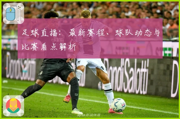 足球直播：最新赛程、球队动态与比赛看点解析