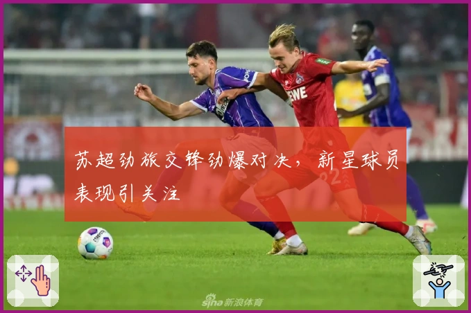 苏超劲旅交锋劲爆对决，新星球员表现引关注