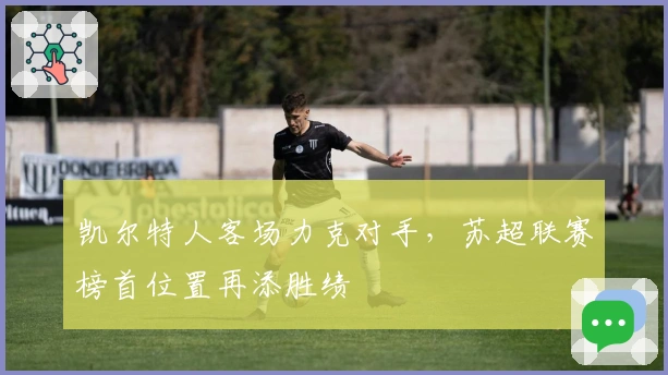 凯尔特人客场力克对手，苏超联赛榜首位置再添胜绩