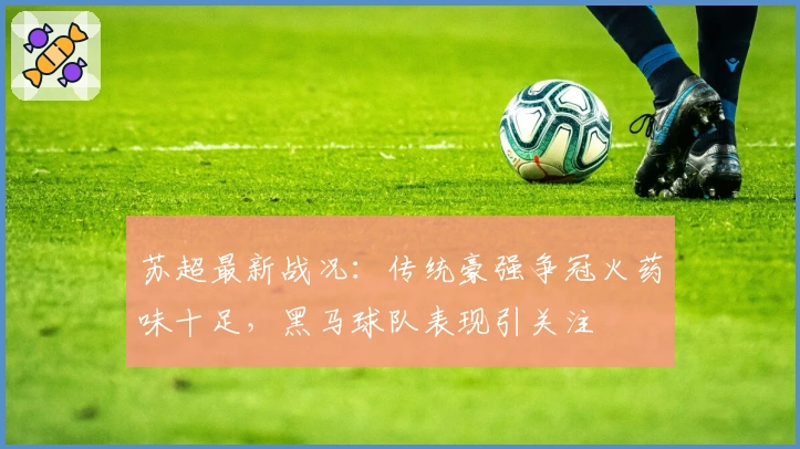 苏超最新战况：传统豪强争冠火药味十足，黑马球队表现引关注